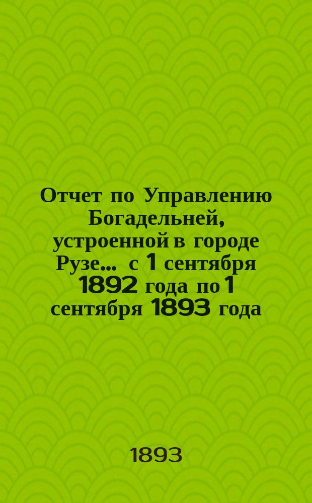 Отчет по Управлению Богадельней, устроенной в городе Рузе... ... с 1 сентября 1892 года по 1 сентября 1893 года