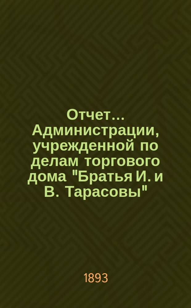 Отчет... Администрации, учрежденной по делам торгового дома "Братья И. и В. Тарасовы"... ... за 1892/93 г.