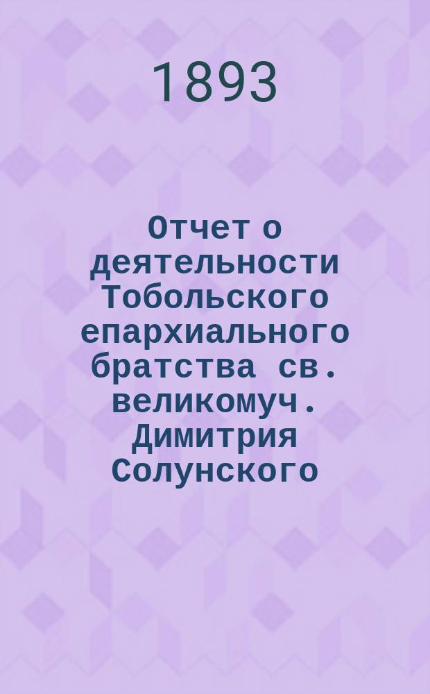 Отчет о деятельности Тобольского епархиального братства св. великомуч. Димитрия Солунского... ... за 1892 г.