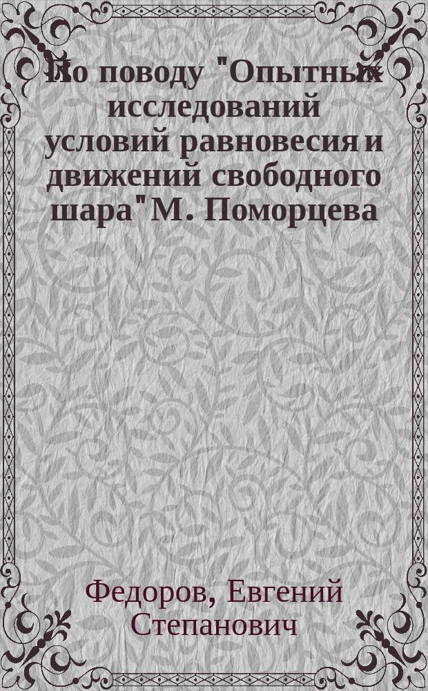 По поводу "Опытных исследований условий равновесия и движений свободного шара" М. Поморцева : Докл. Е.С. Федорова 7 Отд. Р.Т.О., 19 февр. 1893 г