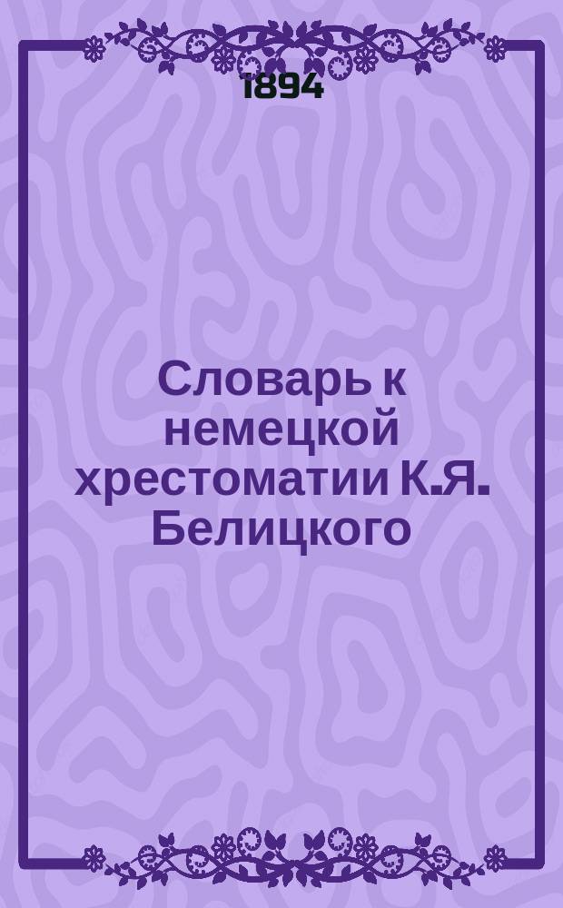 Словарь к немецкой хрестоматии К.Я. Белицкого : По ст. ... ... От 107 до 111