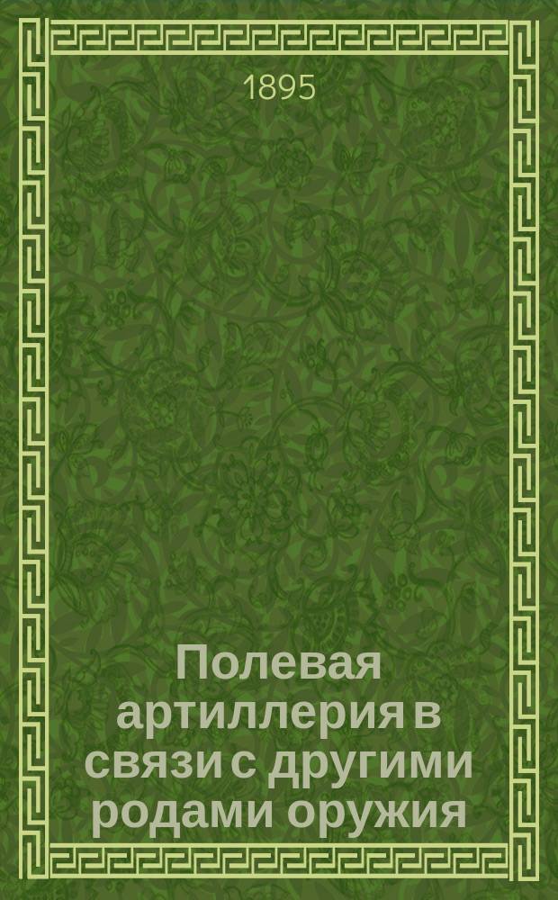 Полевая артиллерия в связи с другими родами оружия : Пер соч. "L'artillerie de campagne en lieison avec autres armes" par le col. Langlois. Ч. 2-3