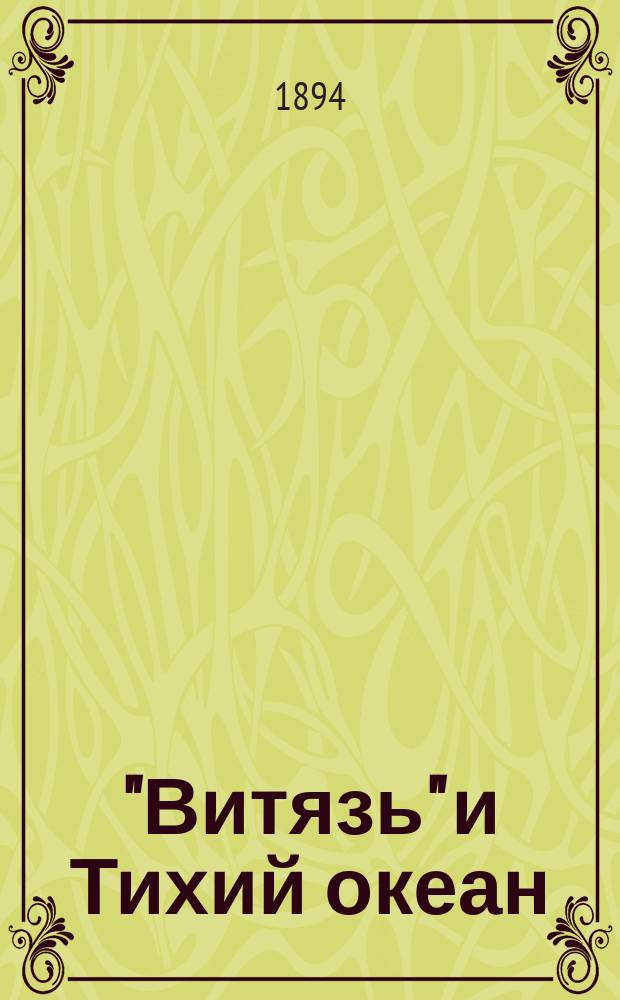 "Витязь" и Тихий океан : Гидрол. наблюдения, произвед. офицерами корвета "Витязь" во время кругосвет. плавания 1886-1889 г., и свод наблюдений над температурою и удельным весом воды Северного Тихого океана Труд б. командира контр.-адм. С.О. Макарова (Чит. 26 мая 1892 г.) В 2 т. с 12 табл. для обработки удельных весов воды, с 4 рис. на дереве и 32 карт. и черт. Т. 1-2. Т. 1