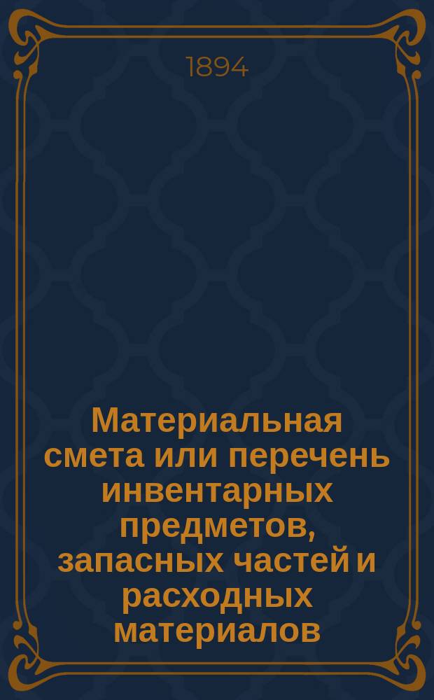 Материальная смета или перечень инвентарных предметов, запасных частей и расходных материалов, потребных для эксплоатации...