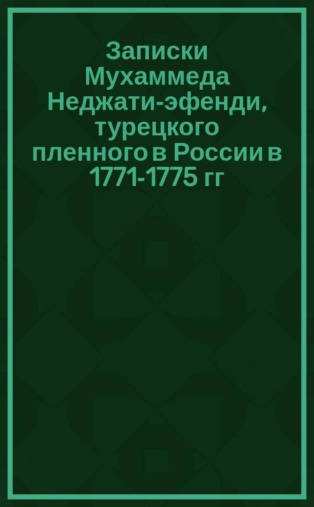 Записки Мухаммеда Неджати-эфенди, турецкого пленного в России в 1771-1775 гг : [1-3. [2]