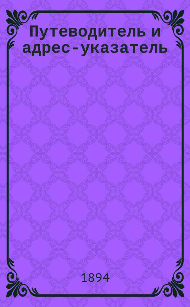 [Путеводитель и адрес-указатель] : Ежегод. изд. А.А. Алексеева в 2 ч. Ч. 1-2. Ч. 1
