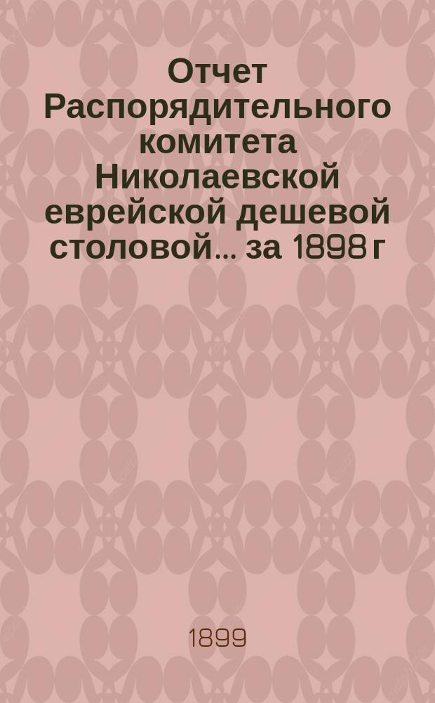 Отчет Распорядительного комитета Николаевской еврейской дешевой столовой... ... за 1898 г.