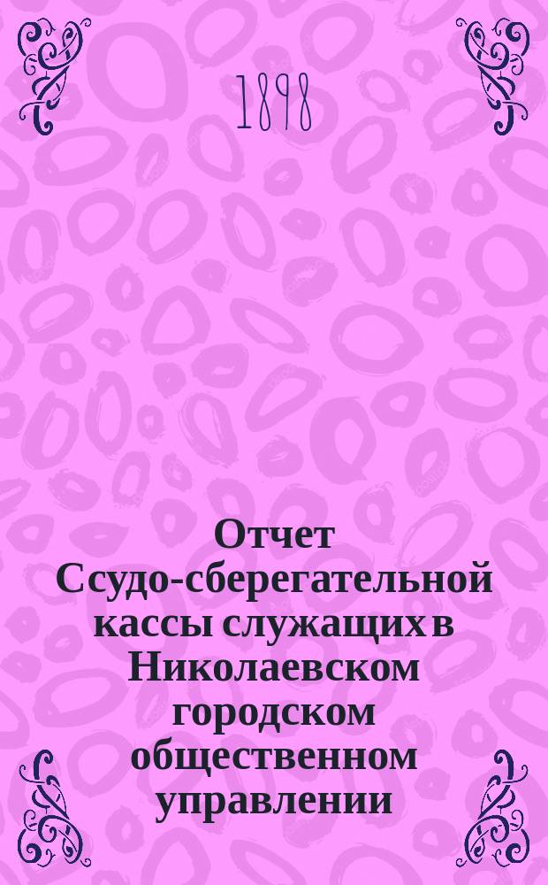 Отчет Ссудо-сберегательной кассы служащих в Николаевском городском общественном управлении (Херсон. губ.)... V... за 1897 г.
