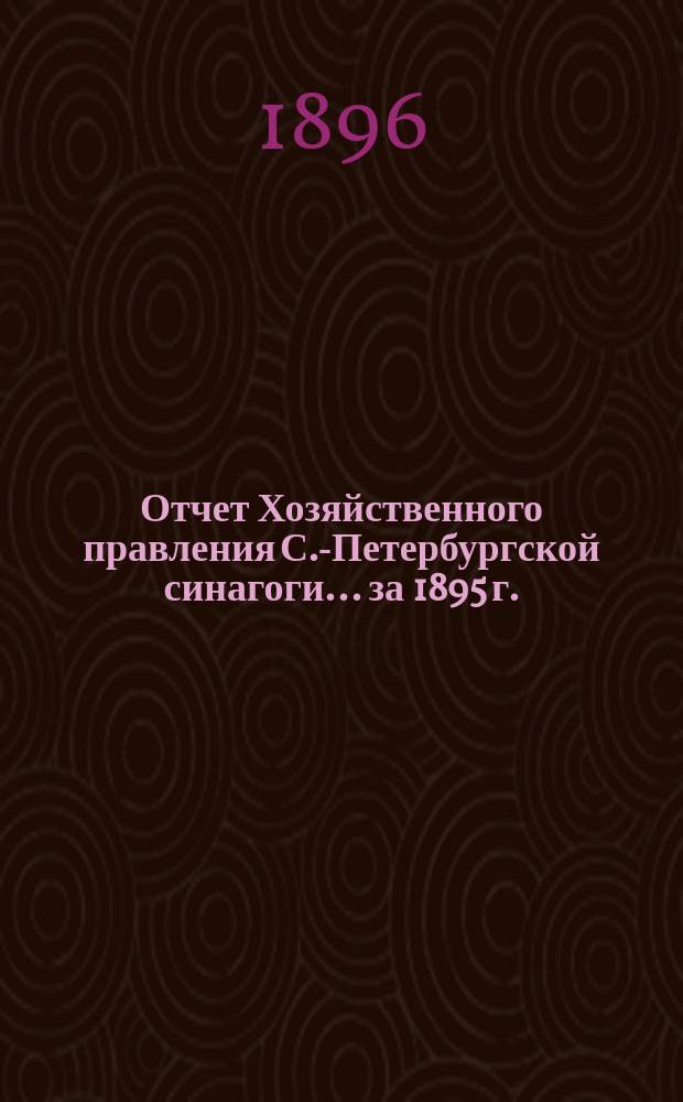 Отчет Хозяйственного правления С.-Петербургской синагоги... ... за 1895 г.