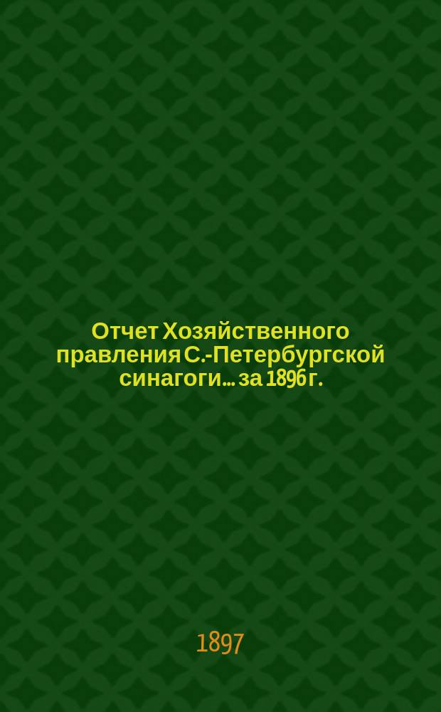 Отчет Хозяйственного правления С.-Петербургской синагоги... ... за 1896 г.