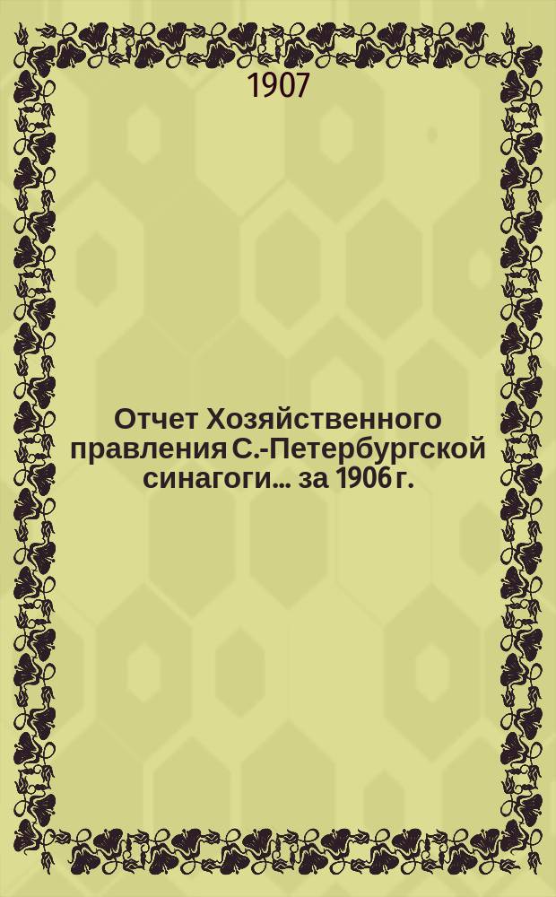 Отчет Хозяйственного правления С.-Петербургской синагоги... ... за 1906 г.