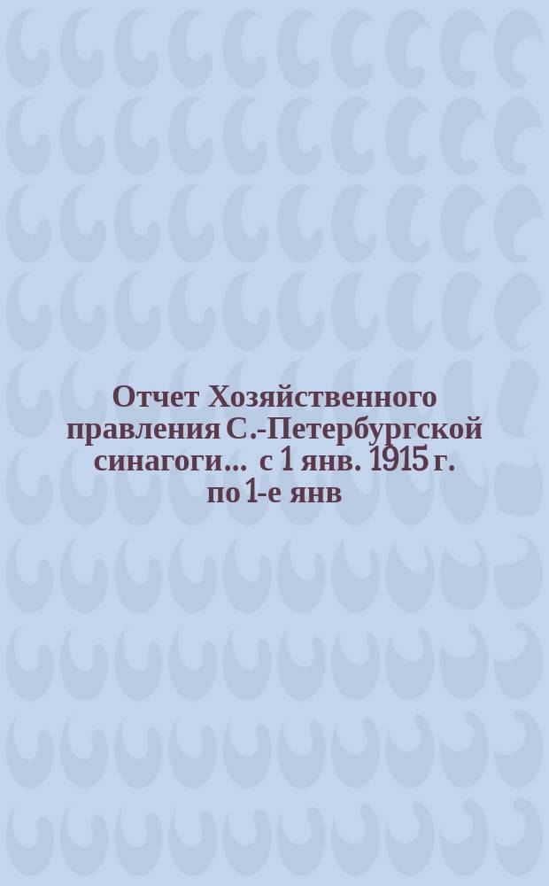 Отчет Хозяйственного правления С.-Петербургской синагоги... ... с 1 янв. 1915 г. по 1-е янв. 1916 г.