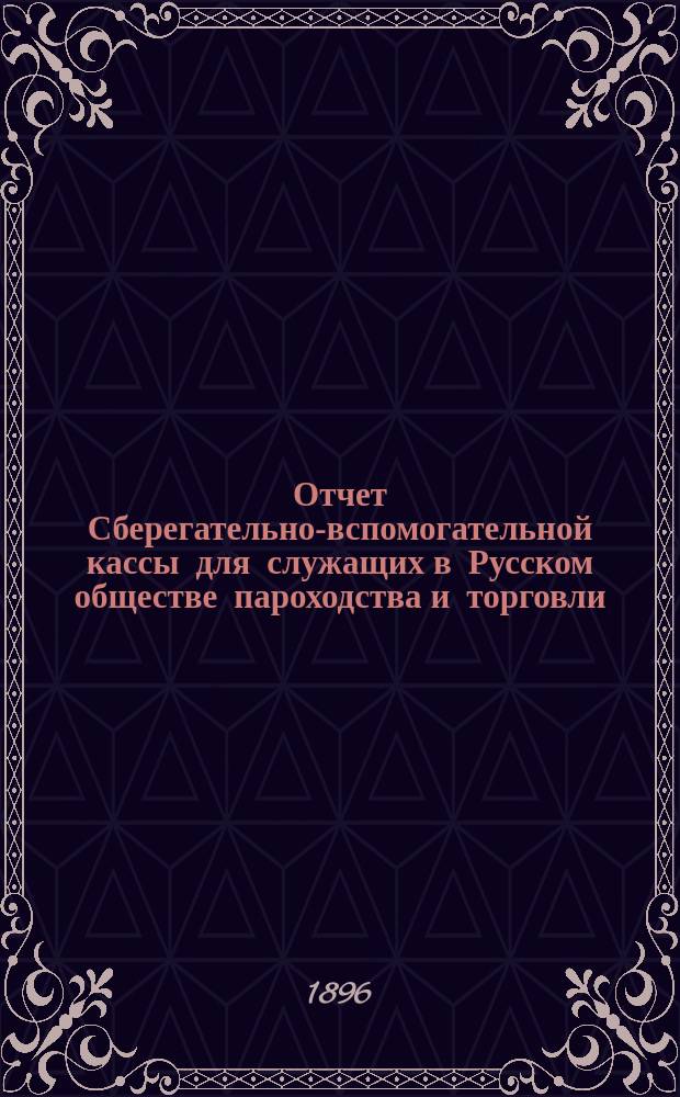 Отчет Сберегательно-вспомогательной кассы для служащих в Русском обществе пароходства и торговли ... ... за 1895 г.