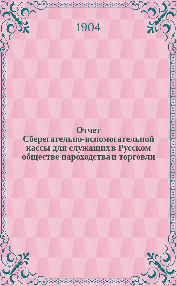 Отчет Сберегательно-вспомогательной кассы для служащих в Русском обществе пароходства и торговли ... ... за 1903 г.