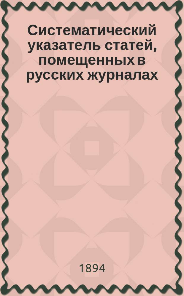 Систематический указатель статей, помещенных в русских журналах (Январь-октябрь [1894 г.])