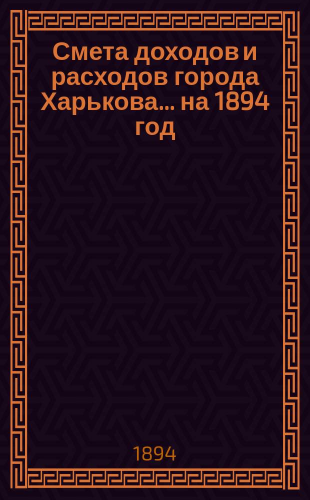 Смета доходов и расходов города Харькова... на 1894 год