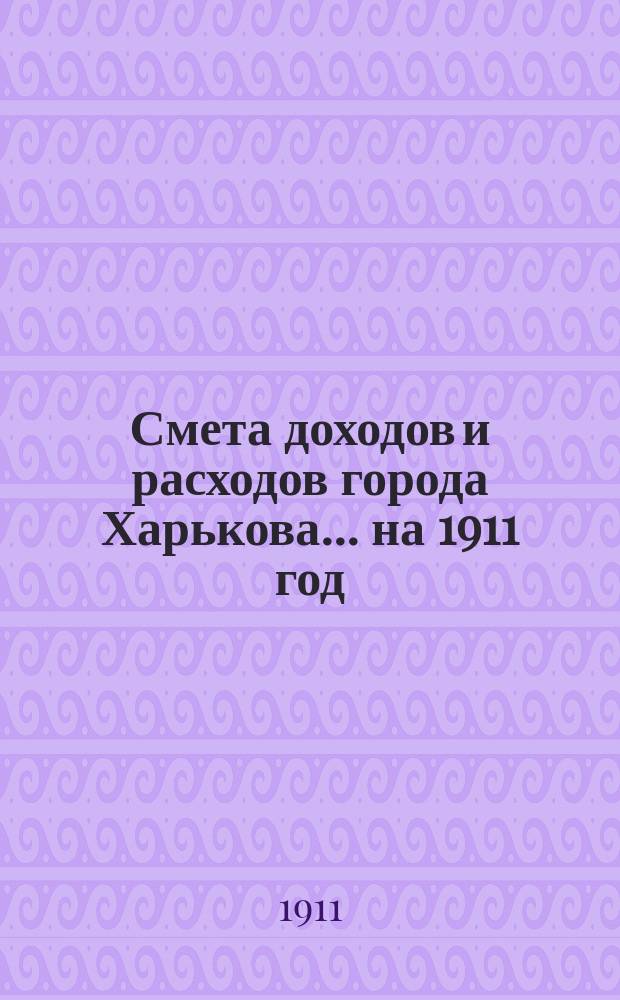 Смета доходов и расходов города Харькова... на 1911 год
