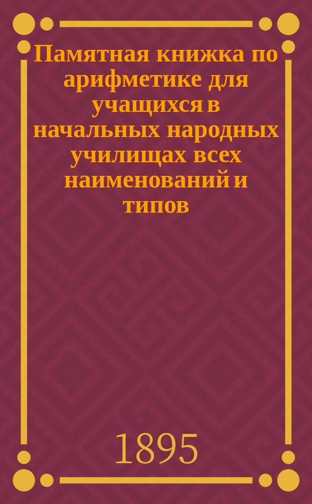 Памятная книжка по арифметике для учащихся в начальных народных училищах всех наименований и типов : Ч. 1-3. Ч. 3 : Простые дроби