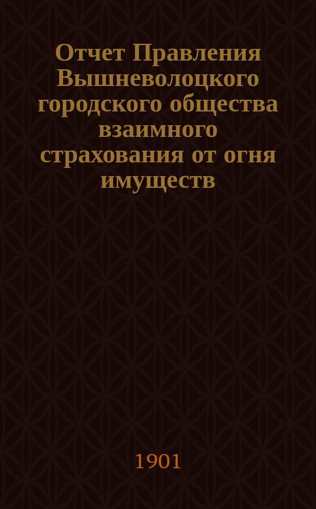 Отчет Правления Вышневолоцкого городского общества взаимного страхования от огня имуществ... ... за 1900 год