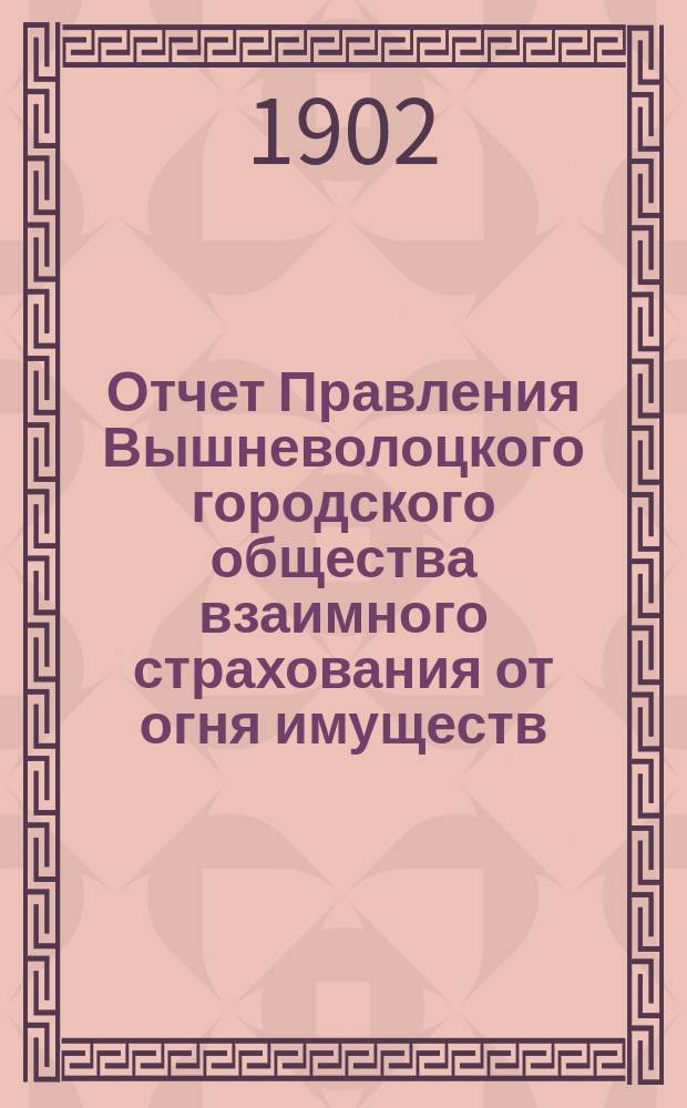Отчет Правления Вышневолоцкого городского общества взаимного страхования от огня имуществ... ... за 1901 год