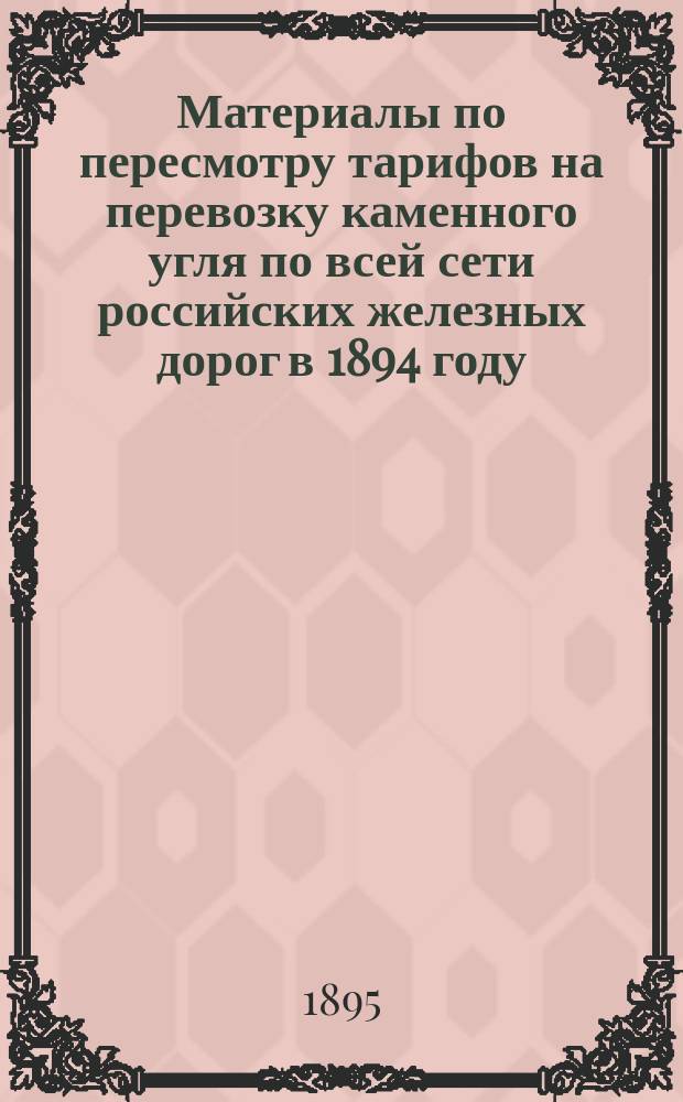 Материалы по пересмотру тарифов на перевозку каменного угля по всей сети российских железных дорог в 1894 году : Вып. 1-2. Вып. 2 : Обзор перевозок каменного угля по сети российских железных дорог