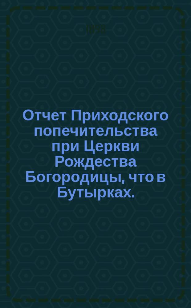 Отчет Приходского попечительства при Церкви Рождества Богородицы, что в Бутырках... ... за 1897-98 год