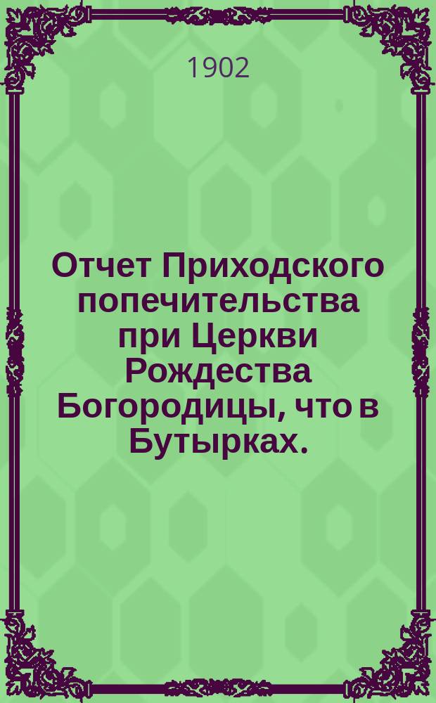 Отчет Приходского попечительства при Церкви Рождества Богородицы, что в Бутырках... ... за 1901-1902 год