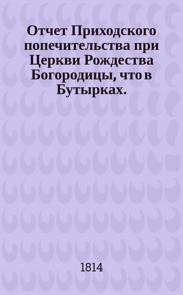 Отчет Приходского попечительства при Церкви Рождества Богородицы, что в Бутырках... ... за 1913-1914 год