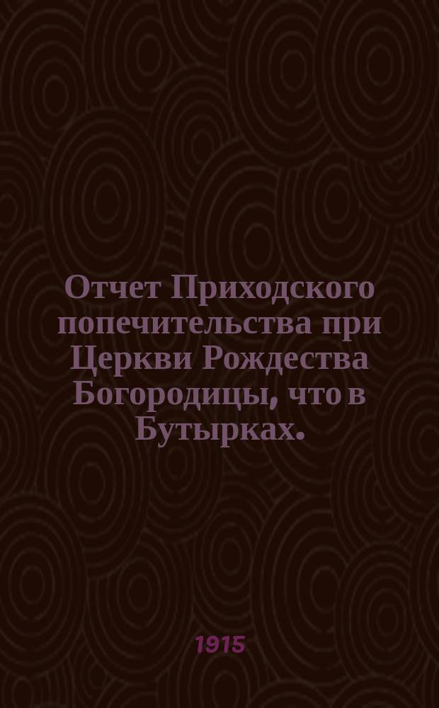 Отчет Приходского попечительства при Церкви Рождества Богородицы, что в Бутырках... ... за 1914-1915 год