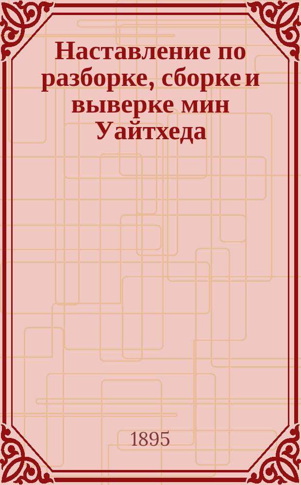 Наставление по разборке, сборке и выверке мин Уайтхеда