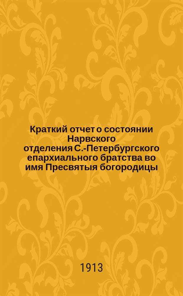 Краткий отчет о состоянии Нарвского отделения С.-Петербургского епархиального братства во имя Пресвятыя богородицы... ... за 1912 г.