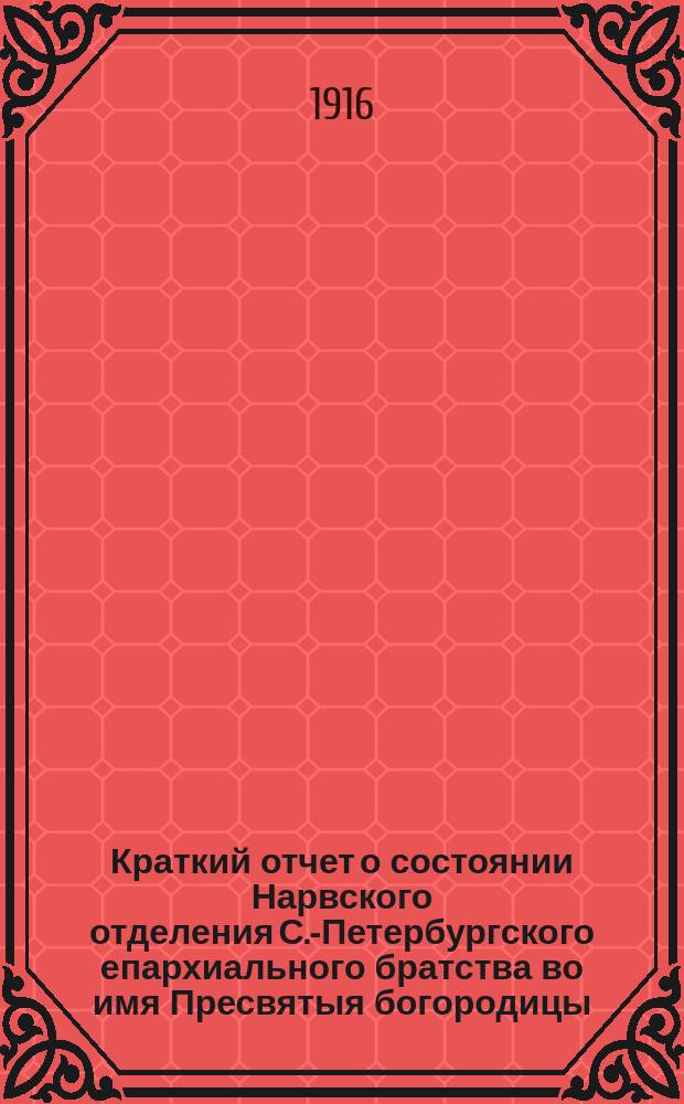 Краткий отчет о состоянии Нарвского отделения С.-Петербургского епархиального братства во имя Пресвятыя богородицы... ... за 1915 г.