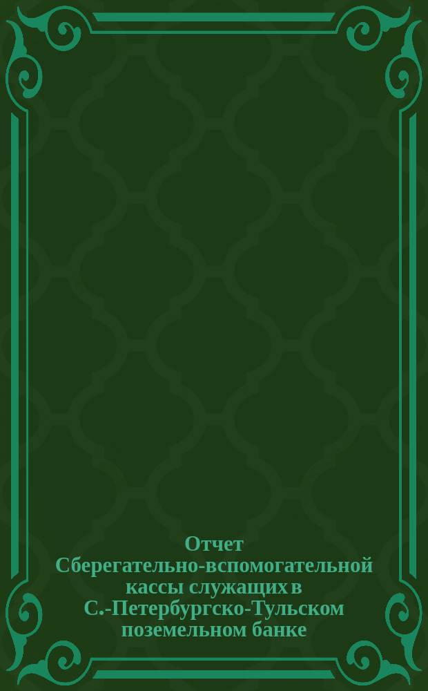 Отчет Сберегательно-вспомогательной кассы служащих в С.-Петербургско-Тульском поземельном банке... ... за 1895 г.