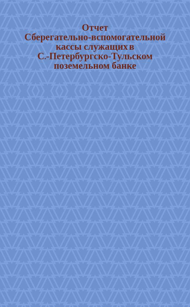 Отчет Сберегательно-вспомогательной кассы служащих в С.-Петербургско-Тульском поземельном банке... ... за 1896 г.