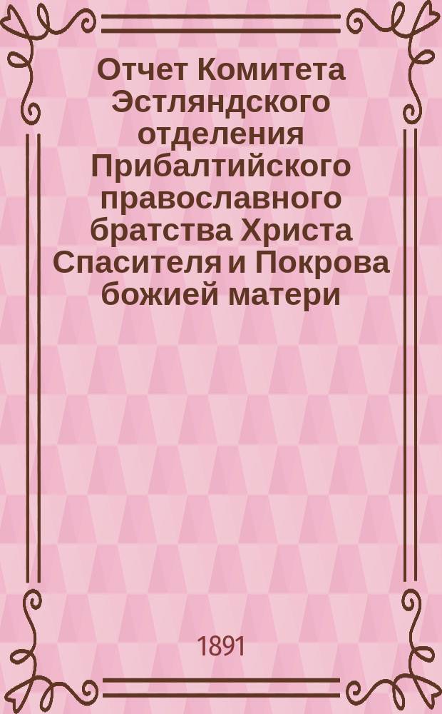 Отчет Комитета Эстляндского отделения Прибалтийского православного братства Христа Спасителя и Покрова божией матери... ... за 1890 г.