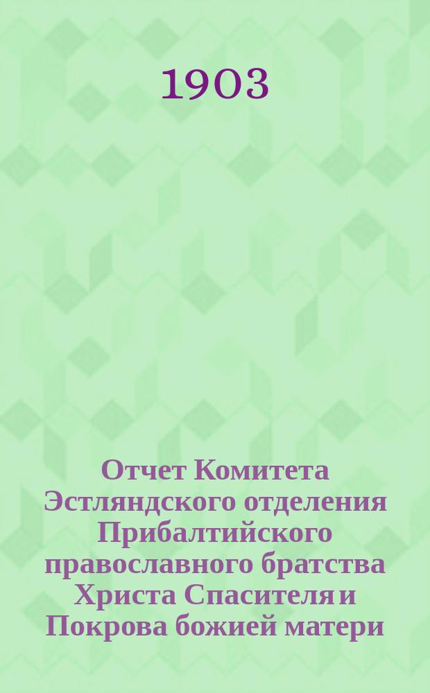 Отчет Комитета Эстляндского отделения Прибалтийского православного братства Христа Спасителя и Покрова божией матери... ... за 1902 г.