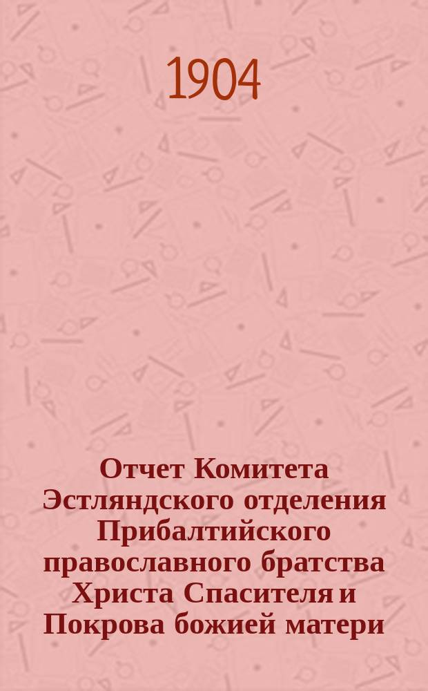 Отчет Комитета Эстляндского отделения Прибалтийского православного братства Христа Спасителя и Покрова божией матери... ... за 1903 г.