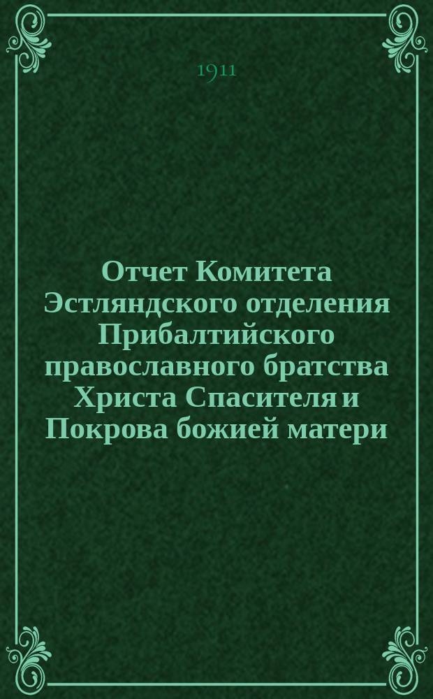 Отчет Комитета Эстляндского отделения Прибалтийского православного братства Христа Спасителя и Покрова божией матери... ... за 1910 г.