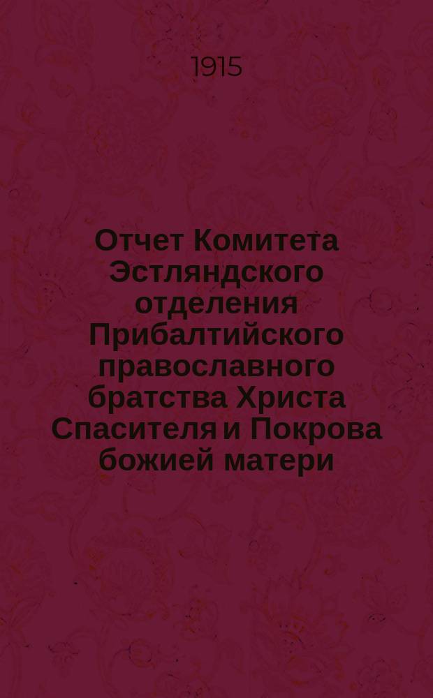 Отчет Комитета Эстляндского отделения Прибалтийского православного братства Христа Спасителя и Покрова божией матери... ... за 1914 г.