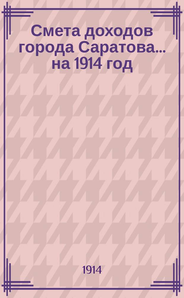 Смета доходов города Саратова... на 1914 год