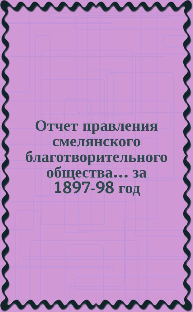 Отчет правления смелянского благотворительного общества... ... за 1897-98 год