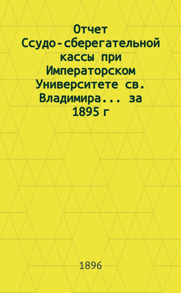 Отчет Ссудо-сберегательной кассы при Императорском Университете св. Владимира... ... за 1895 г.