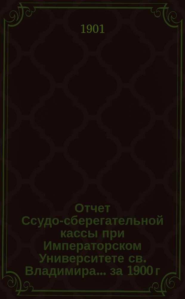 Отчет Ссудо-сберегательной кассы при Императорском Университете св. Владимира... ... за 1900 г.