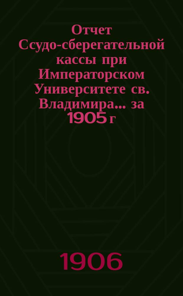 Отчет Ссудо-сберегательной кассы при Императорском Университете св. Владимира... ... за 1905 г.