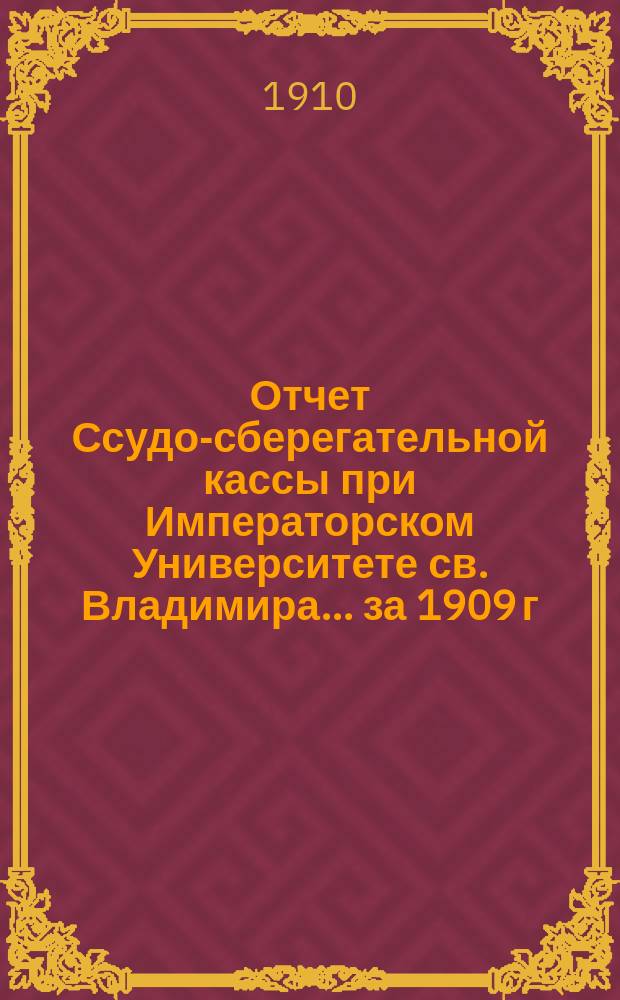 Отчет Ссудо-сберегательной кассы при Императорском Университете св. Владимира... ... за 1909 г.