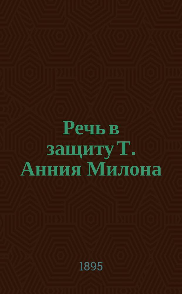Речь в защиту Т. Анния Милона : С введ., прим. ... Ч. 1 : Текст