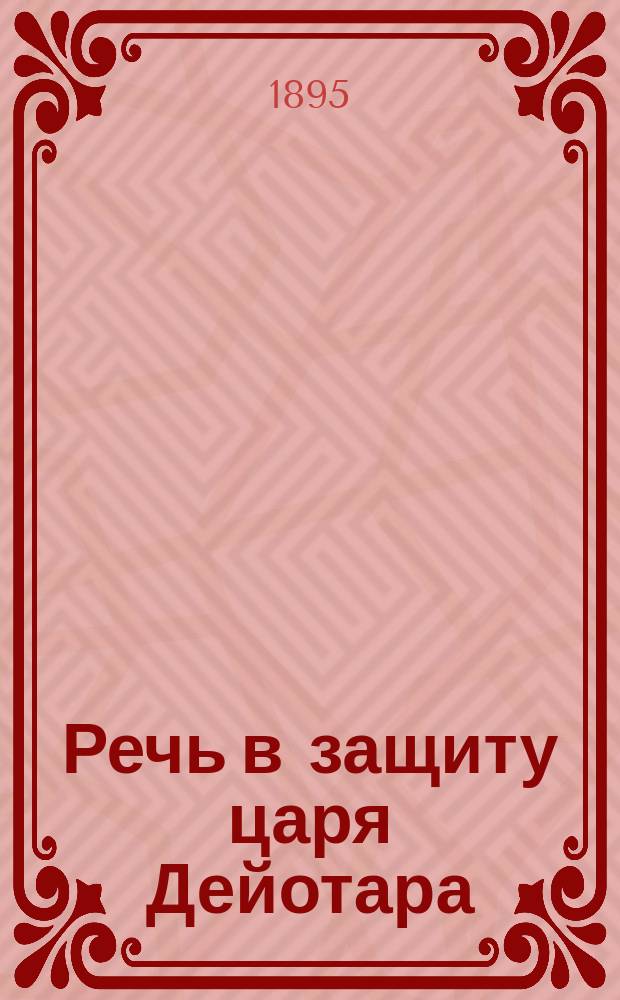 Речь в защиту царя Дейотара : С введ., прим., 3 рис. и картой М. Азии. Ч. 1 : Текст