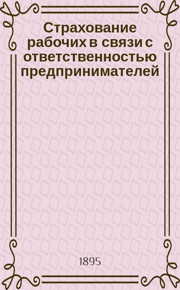 Страхование рабочих в связи с ответственностью предпринимателей : Т. 1-2. Т. 1