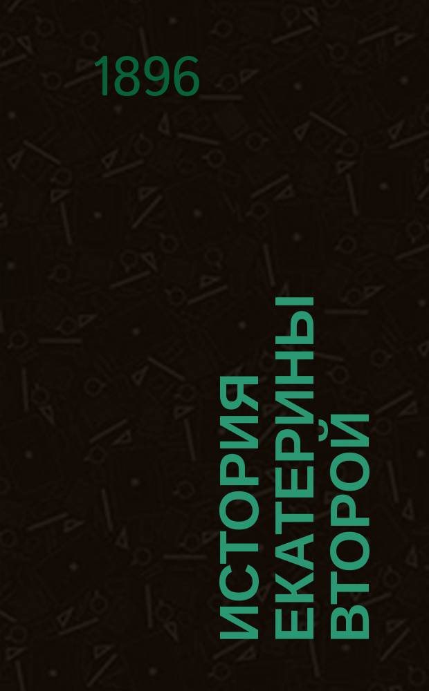 История Екатерины Второй : Т. 1-2, 12. Т. 2 : [Воцарение Екатерины. 1762-1764]