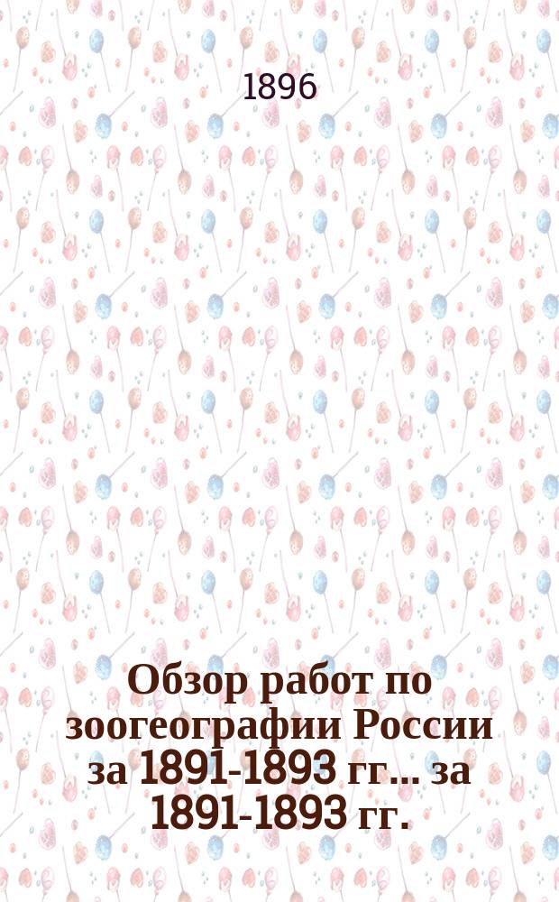 ... Обзор работ по зоогеографии России за 1891-1893 гг. ... за 1891-1893 гг.